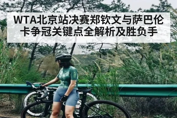 WTA北京站决赛郑钦文与萨巴伦卡争冠关键点全解析及胜负手 | kaiyun